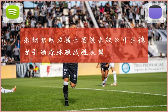 米切尔助力骑士客场击败公牛兰德尔引领森林狼战胜灰熊