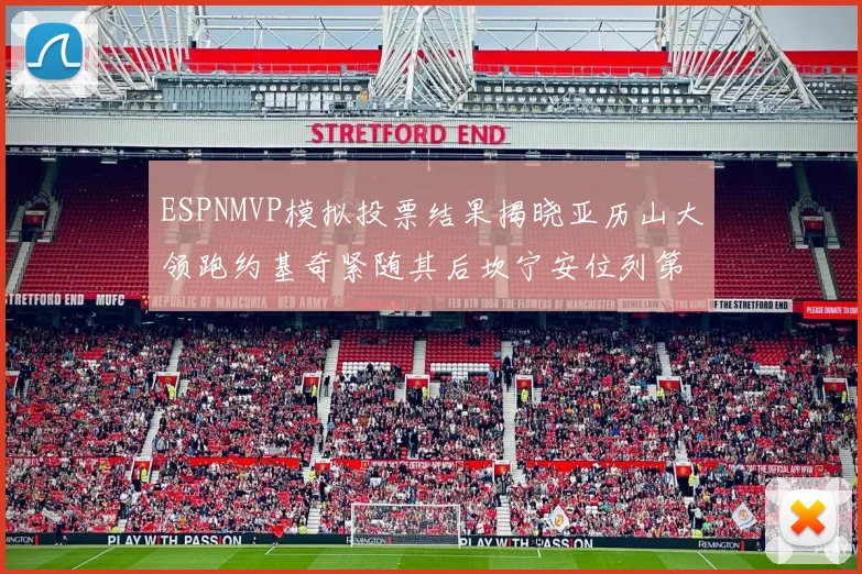 ESPNMVP模拟投票结果揭晓亚历山大领跑约基奇紧随其后坎宁安位列第三