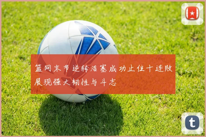篮网末节逆转活塞成功止住十连败展现强大韧性与斗志