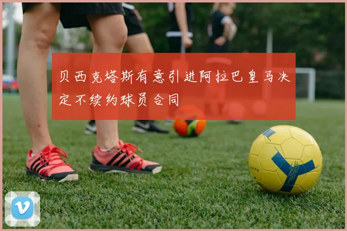 贝西克塔斯有意引进阿拉巴皇马决定不续约球员合同