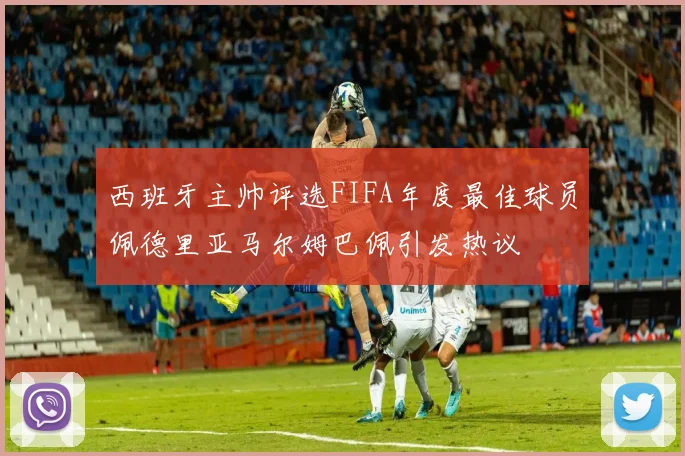 西班牙主帅评选FIFA年度最佳球员佩德里亚马尔姆巴佩引发热议