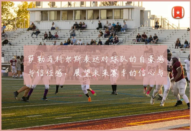萨勒马科尔斯表达对球队的自豪感与信任感，展望未来赛季的信心与期待