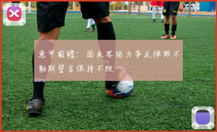 意甲前瞻：国米客场力争反弹那不勒斯誓言保持不败
