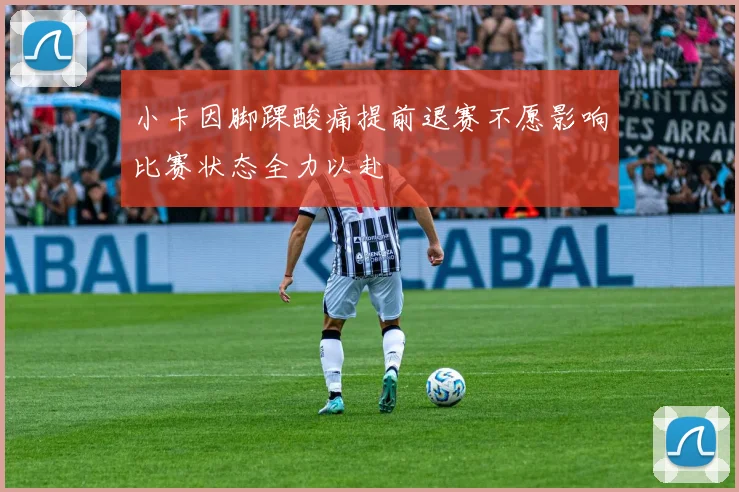 小卡因脚踝酸痛提前退赛不愿影响比赛状态全力以赴