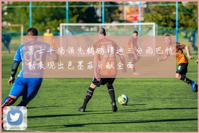 勇士半场领先鹈鹕穆迪三分雨巴特勒表现出色墨菲贡献全面