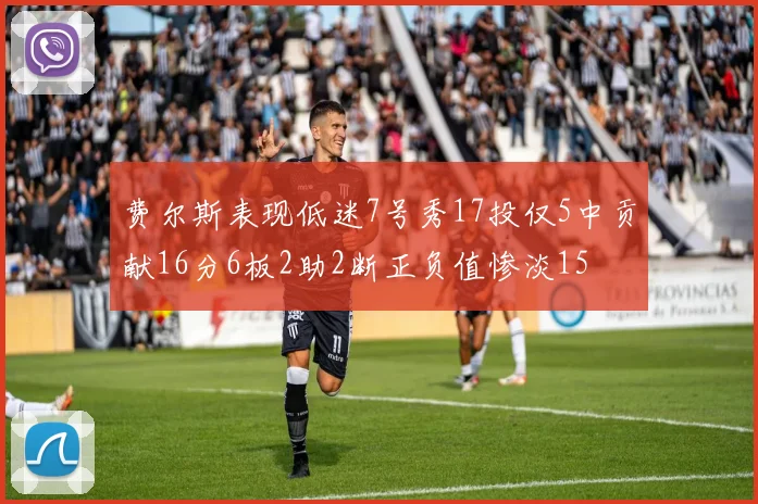 费尔斯表现低迷7号秀17投仅5中贡献16分6板2助2断正负值惨淡15